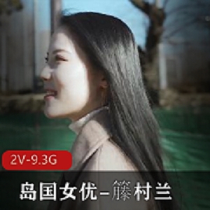 高颜值女星籐村兰2V9.3G无圣光作品岛国妹子嫩到爆