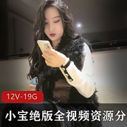 内裤战神：小宝绝版视频资源，高颜值妹子，广州约会，5集，19.1G