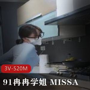 91冉冉学姐&MISSA合作，3V-520M画质，身材大长腿女主，口罩唯一不好，下载观看