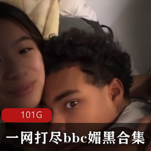 101G某处C媚黑合集，内含丰富视频资源，妹子身材颜值一流，赶紧下载！