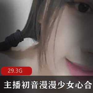初音漫漫少女直播视频大合集，29.3G高清无圣光，嗲声音灵活身材年轻白嫩