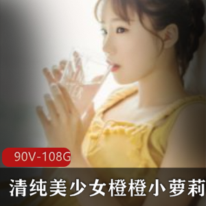 清纯美少女橙橙小妹子90集高清直播录屏合集108G，可爱身材治愈推荐！