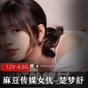 独家女星楚梦舒合集：12部片子总大小6.8G，幼嫩反差Y娃成长之路