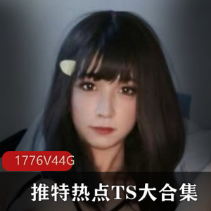 “TS大合集盛宴：资源丰富，1776V，44G，颜值风采尽显！”