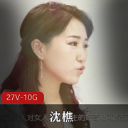 裸替演员沈樵：27部原创作品视频资源合集，总大小10.6G，包含《老婆的闺蜜》等作品