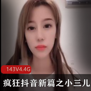 抖音新篇高质量美女主播合集143V4.4G，小三儿精彩纷呈