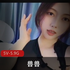 福利姬直播兽兽百变女王最新合集5V5.9G，视觉冲击道具秀