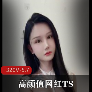高颜值网红TS成都情侣最新合集320V5.7G，短资源自拍
