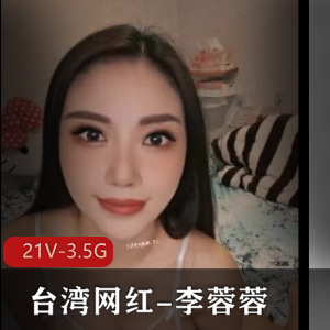 台湾网红李蓉蓉甜美自拍合集21V3.5G，滤镜女神私信门槛