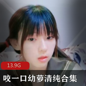 青春无敌（咬一口幼萝）精彩资源合集13V13.9G，清纯可爱，火热内心