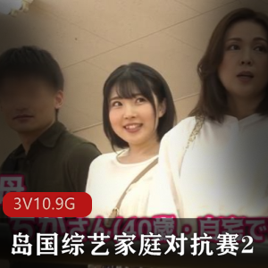 岛国综艺家庭对抗赛高清合集23V10.9G，真实家庭大作战！