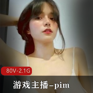 OF主播pim反差婊合集80V2.1G太劲爆了