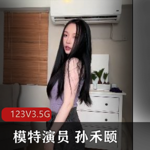 fansly孙禾颐模特合集123部3.5G，自拍出品，包含鲍鲍与肛M特写