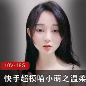 快手喵小萌温柔蛋蛋10部18.6G美艳合集